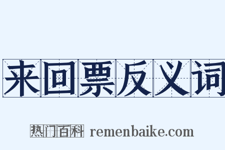 来回票反义词是什么意思的图片